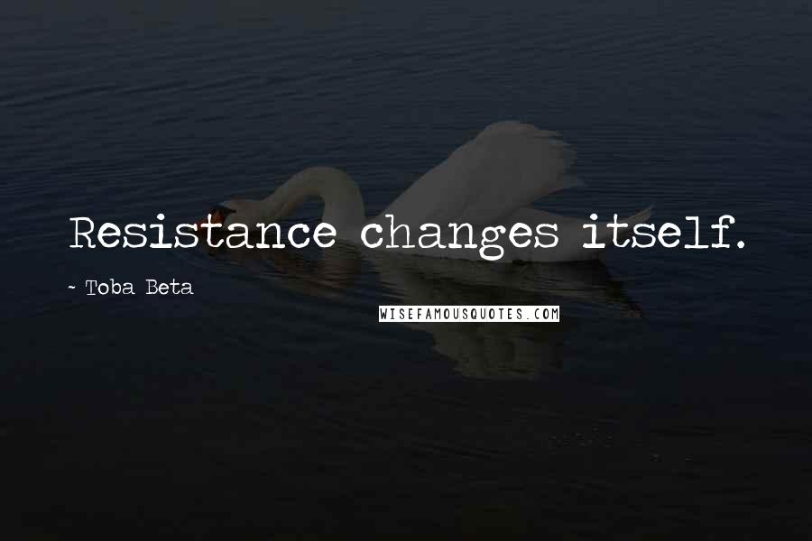 Toba Beta Quotes: Resistance changes itself.