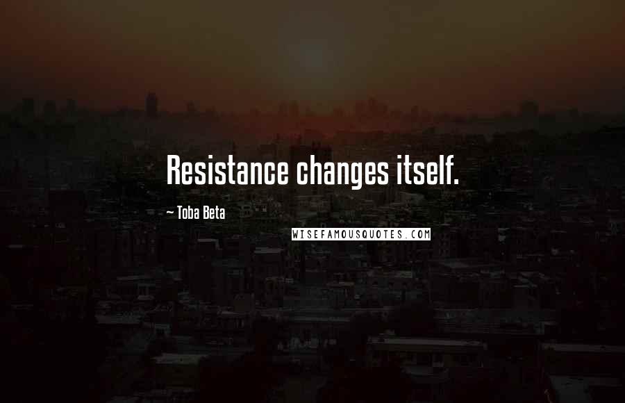 Toba Beta Quotes: Resistance changes itself.