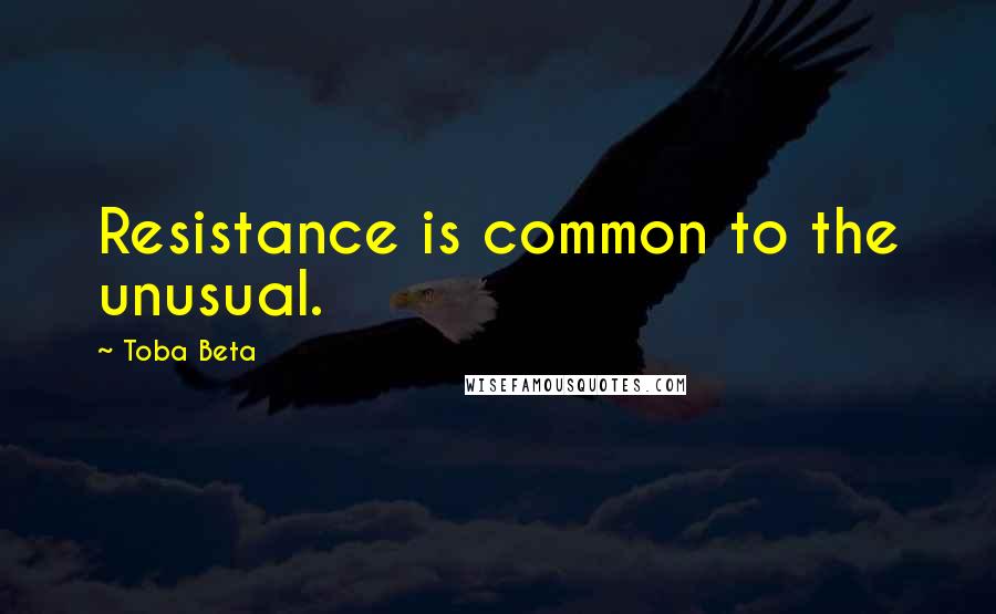 Toba Beta Quotes: Resistance is common to the unusual.