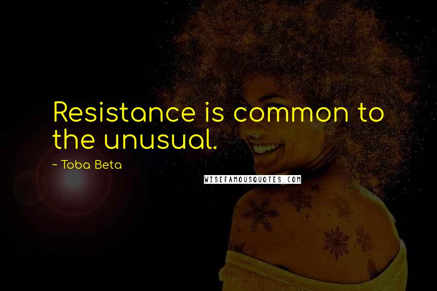 Toba Beta Quotes: Resistance is common to the unusual.