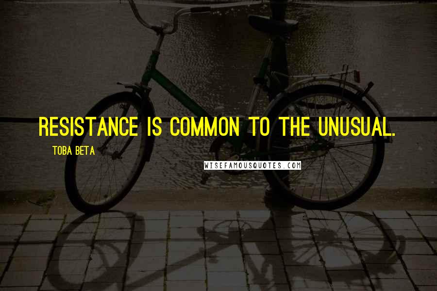 Toba Beta Quotes: Resistance is common to the unusual.