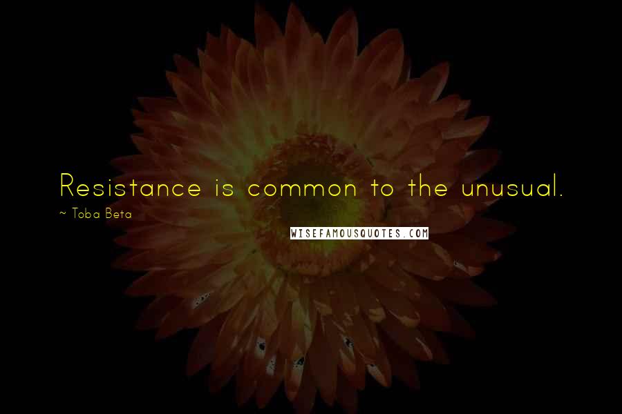 Toba Beta Quotes: Resistance is common to the unusual.