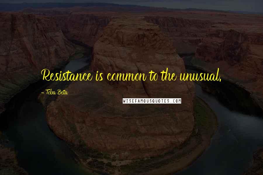 Toba Beta Quotes: Resistance is common to the unusual.
