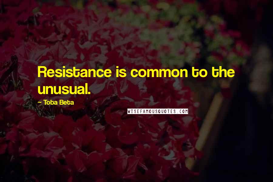Toba Beta Quotes: Resistance is common to the unusual.