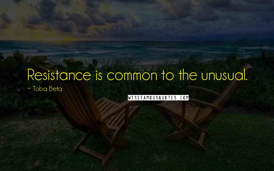 Toba Beta Quotes: Resistance is common to the unusual.