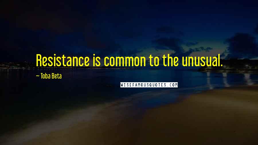 Toba Beta Quotes: Resistance is common to the unusual.