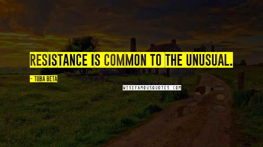 Toba Beta Quotes: Resistance is common to the unusual.