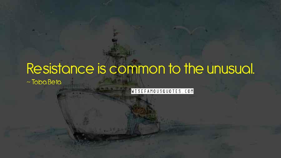 Toba Beta Quotes: Resistance is common to the unusual.