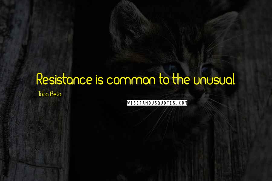 Toba Beta Quotes: Resistance is common to the unusual.