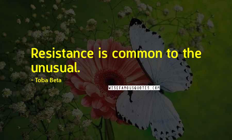 Toba Beta Quotes: Resistance is common to the unusual.