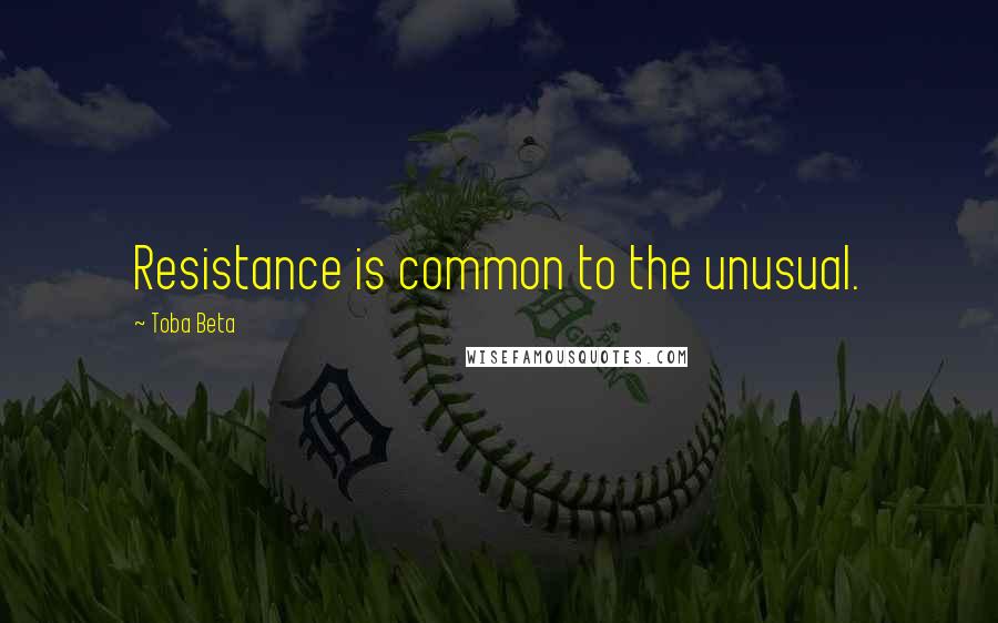 Toba Beta Quotes: Resistance is common to the unusual.