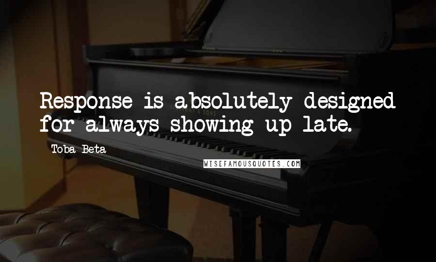 Toba Beta Quotes: Response is absolutely designed for always showing up late.