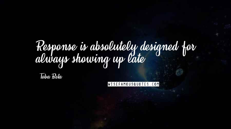 Toba Beta Quotes: Response is absolutely designed for always showing up late.