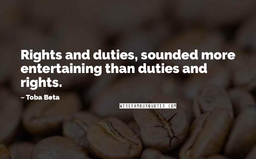 Toba Beta Quotes: Rights and duties, sounded more entertaining than duties and rights.