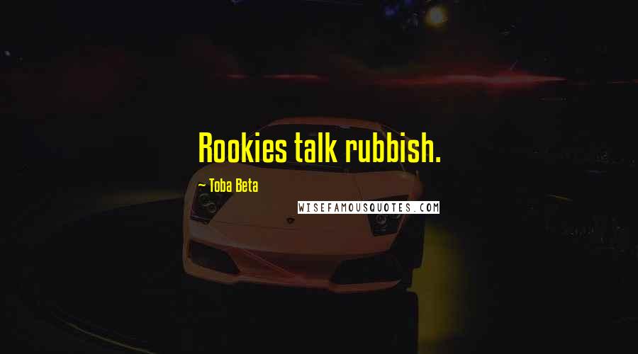 Toba Beta Quotes: Rookies talk rubbish.