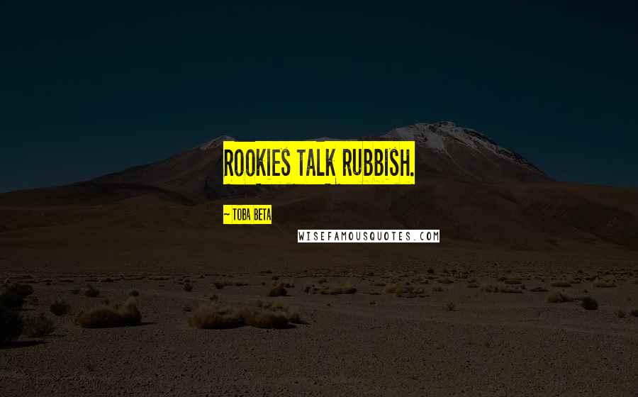 Toba Beta Quotes: Rookies talk rubbish.