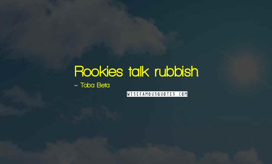 Toba Beta Quotes: Rookies talk rubbish.