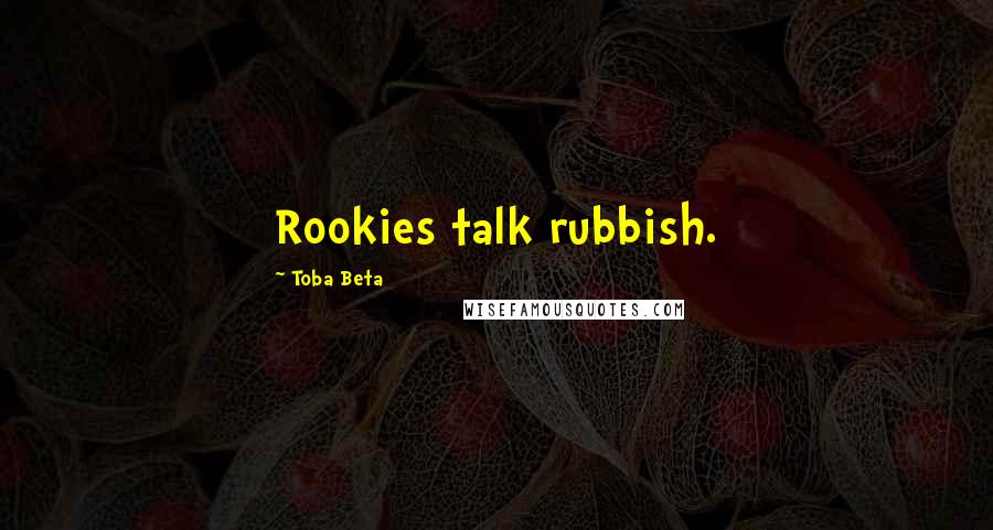 Toba Beta Quotes: Rookies talk rubbish.