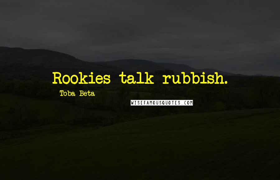 Toba Beta Quotes: Rookies talk rubbish.
