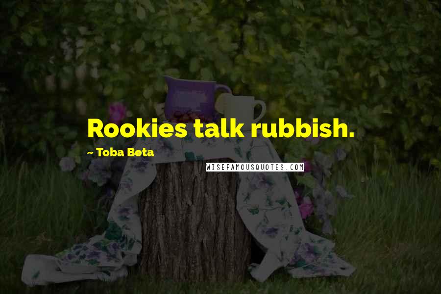 Toba Beta Quotes: Rookies talk rubbish.
