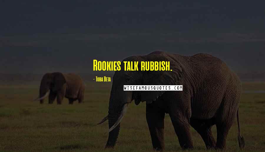 Toba Beta Quotes: Rookies talk rubbish.