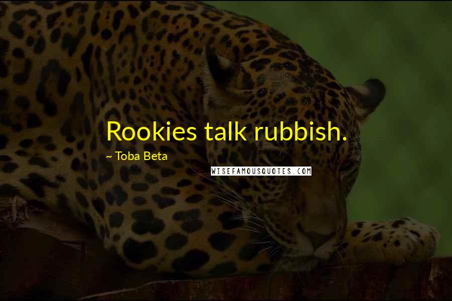 Toba Beta Quotes: Rookies talk rubbish.