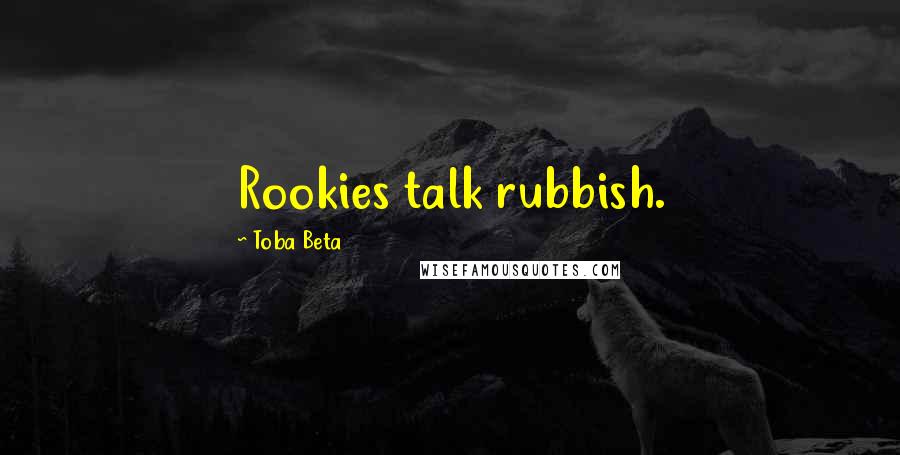 Toba Beta Quotes: Rookies talk rubbish.