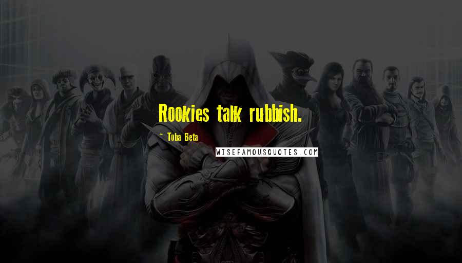 Toba Beta Quotes: Rookies talk rubbish.