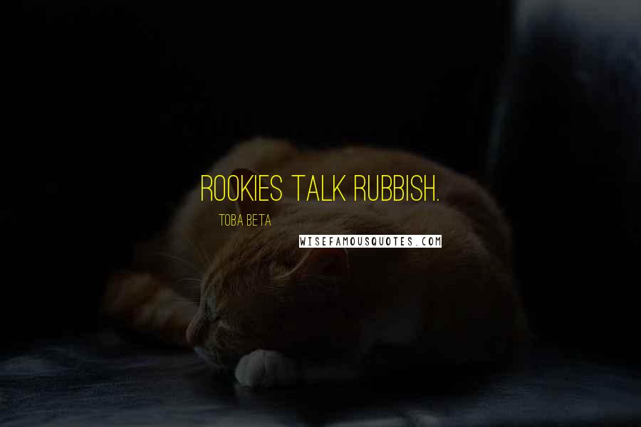 Toba Beta Quotes: Rookies talk rubbish.
