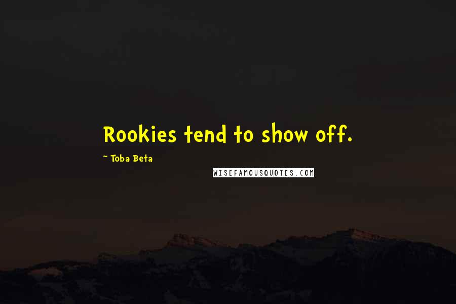 Toba Beta Quotes: Rookies tend to show off.