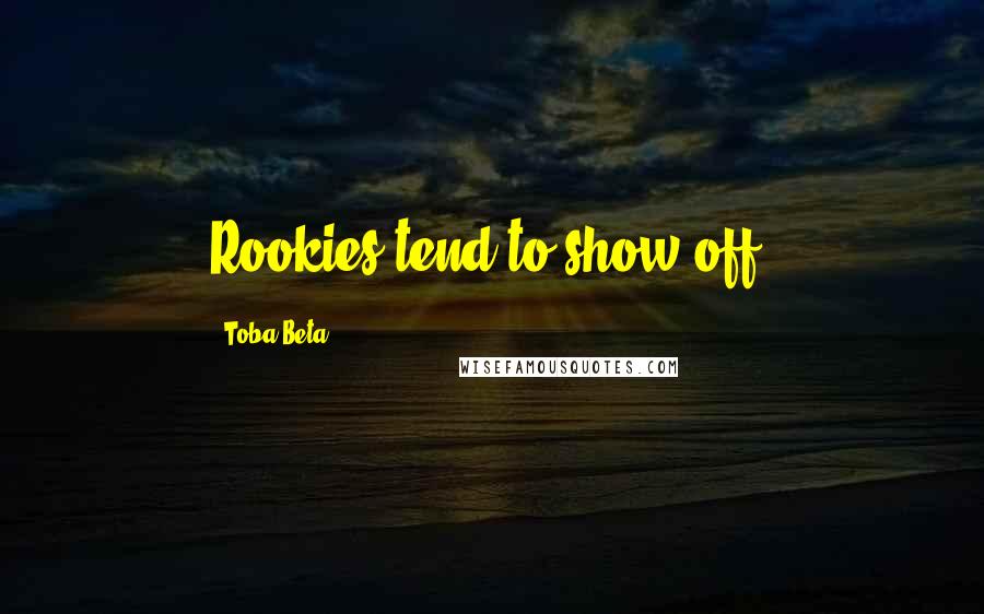 Toba Beta Quotes: Rookies tend to show off.