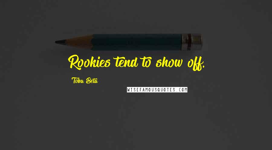 Toba Beta Quotes: Rookies tend to show off.