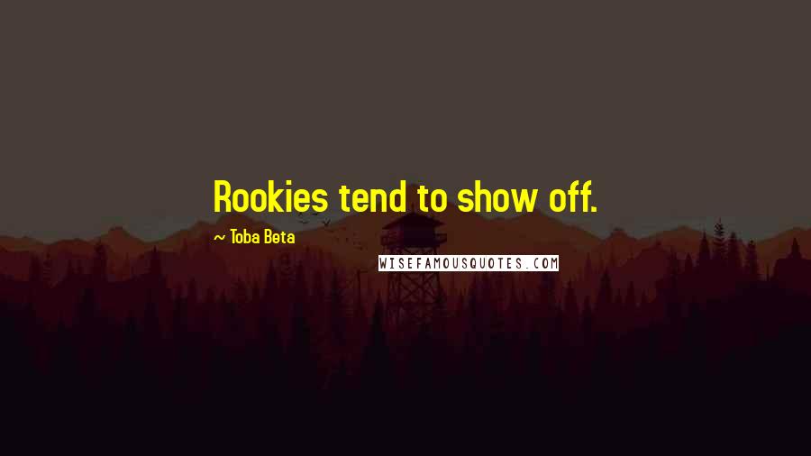 Toba Beta Quotes: Rookies tend to show off.