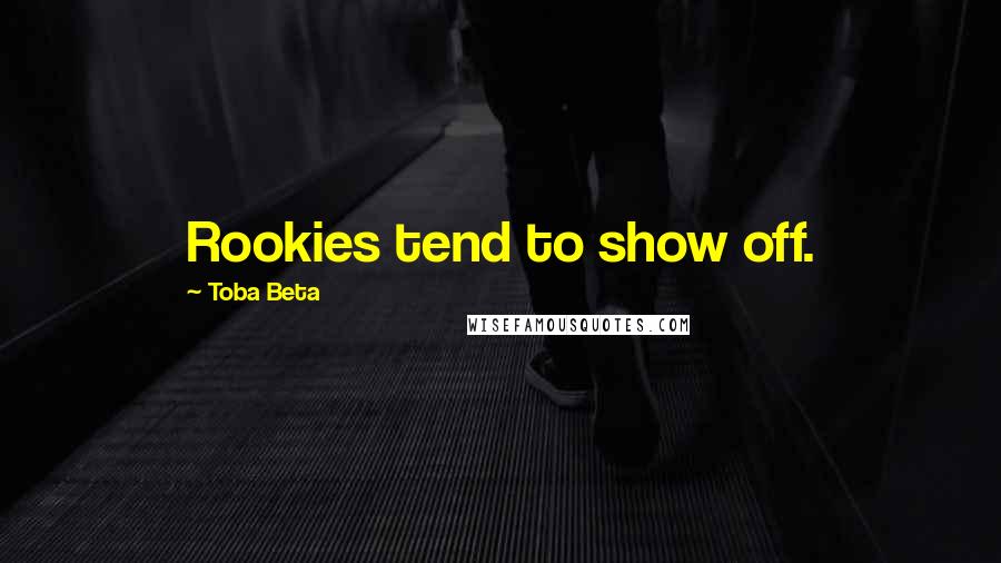 Toba Beta Quotes: Rookies tend to show off.