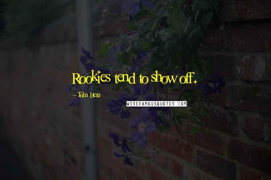 Toba Beta Quotes: Rookies tend to show off.