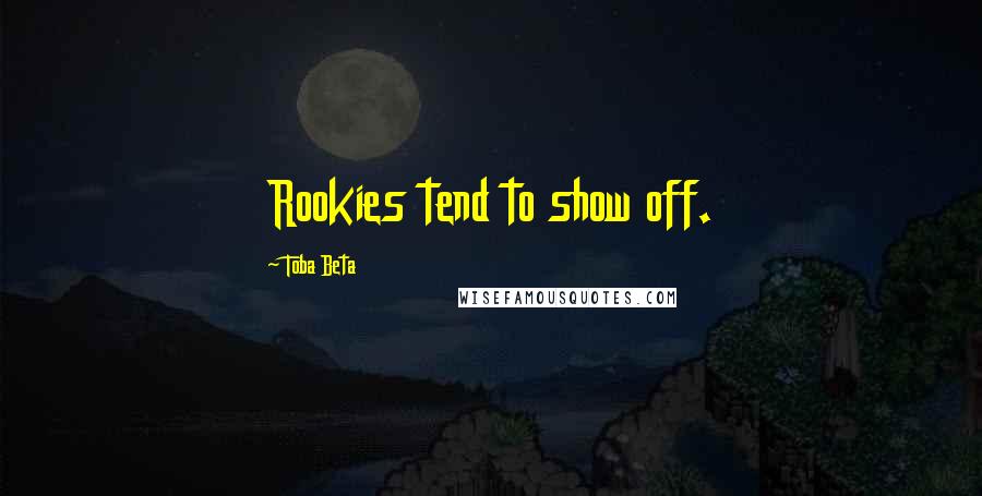 Toba Beta Quotes: Rookies tend to show off.