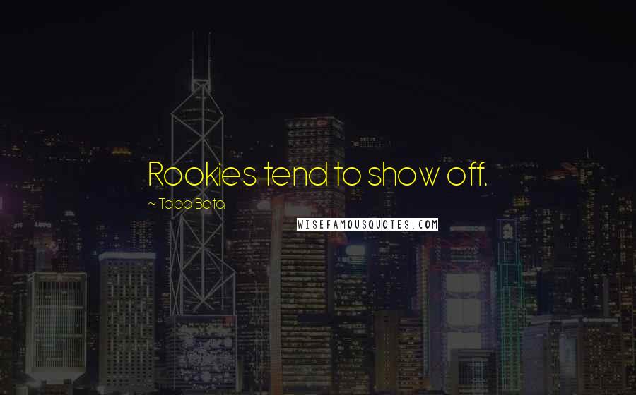 Toba Beta Quotes: Rookies tend to show off.