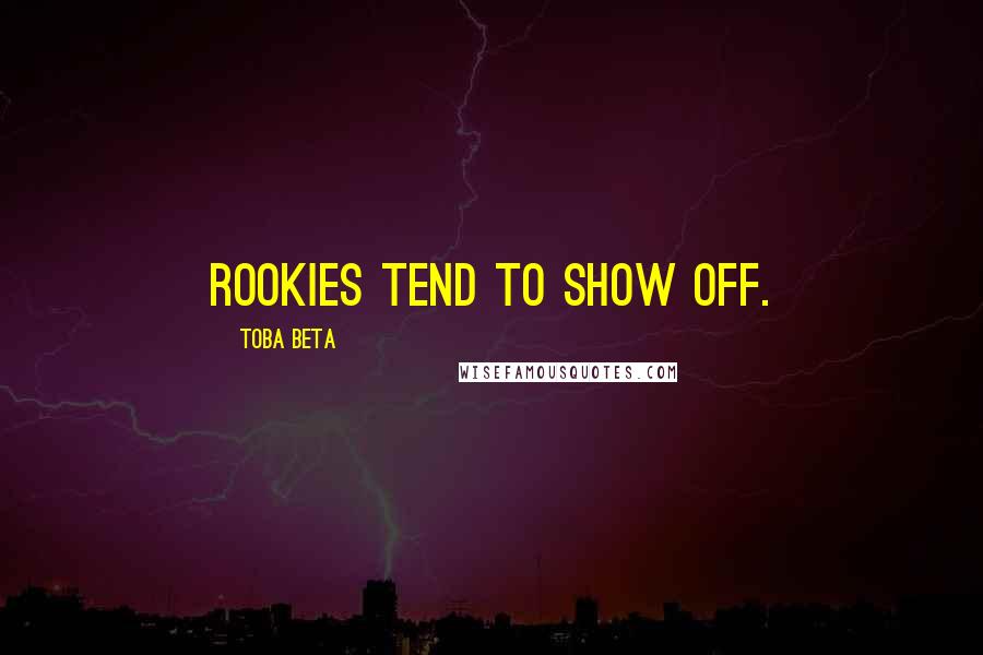 Toba Beta Quotes: Rookies tend to show off.