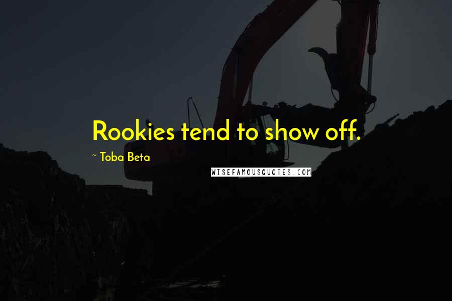 Toba Beta Quotes: Rookies tend to show off.