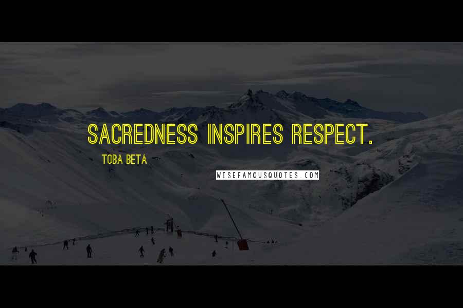 Toba Beta Quotes: Sacredness inspires respect.