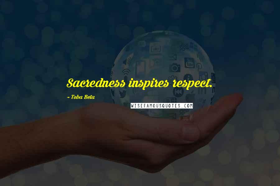 Toba Beta Quotes: Sacredness inspires respect.