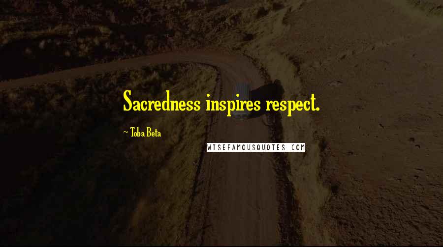 Toba Beta Quotes: Sacredness inspires respect.