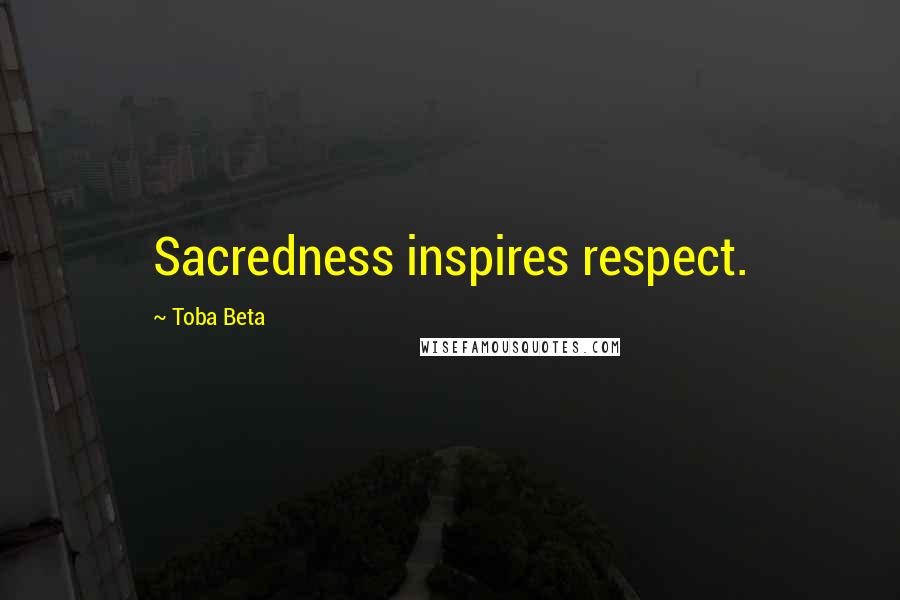 Toba Beta Quotes: Sacredness inspires respect.