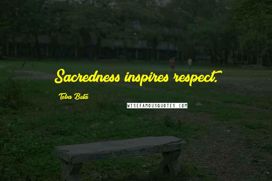 Toba Beta Quotes: Sacredness inspires respect.