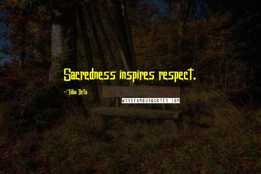 Toba Beta Quotes: Sacredness inspires respect.