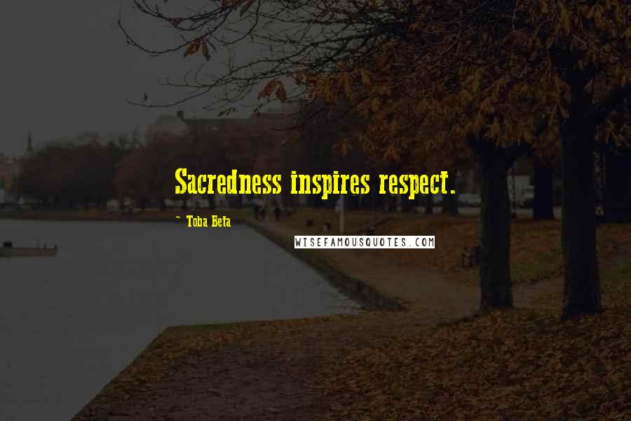 Toba Beta Quotes: Sacredness inspires respect.