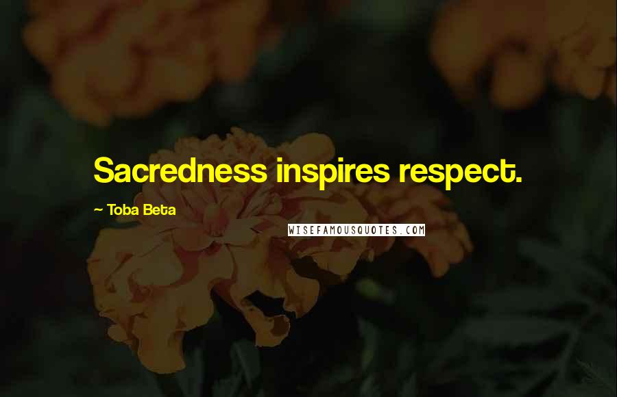 Toba Beta Quotes: Sacredness inspires respect.
