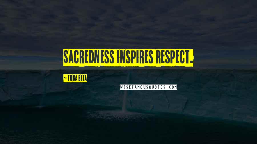 Toba Beta Quotes: Sacredness inspires respect.
