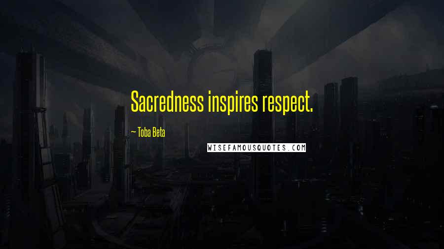 Toba Beta Quotes: Sacredness inspires respect.