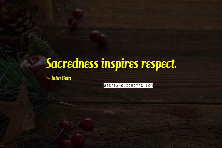 Toba Beta Quotes: Sacredness inspires respect.